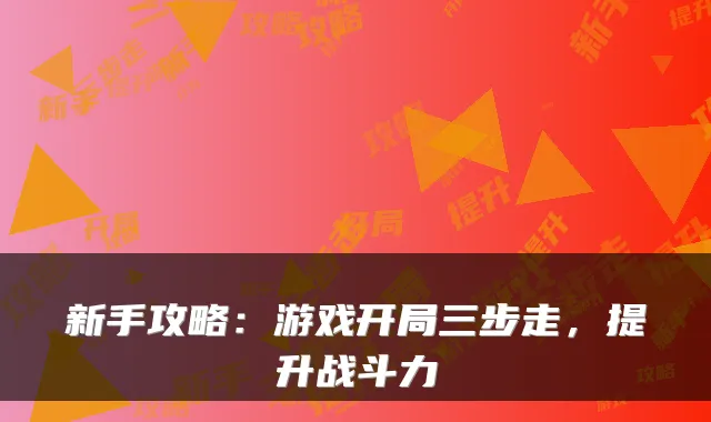 新手攻略：游戏开局三步走，提升战斗力