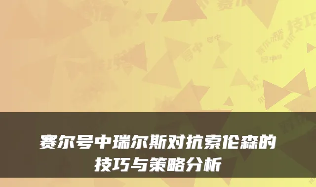 赛尔号中瑞尔斯对抗索伦森的技巧与策略分析