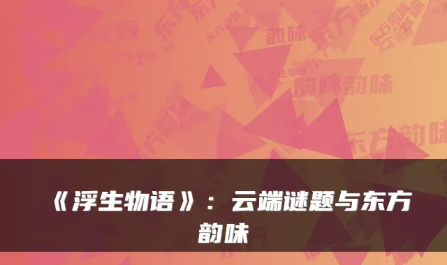 《浮生物语》：云端谜题与东方韵味