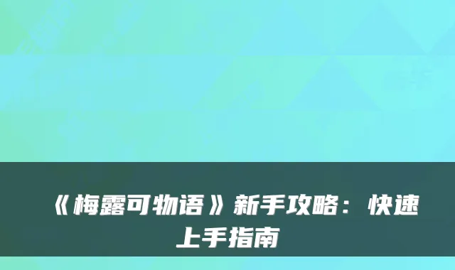 《梅露可物语》新手攻略：快速上手指南