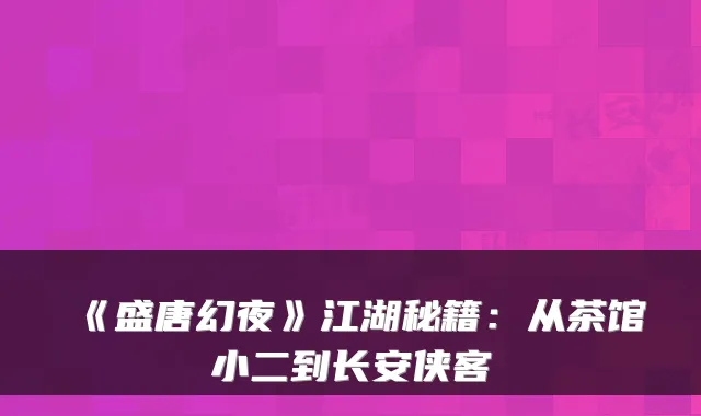 《盛唐幻夜》江湖秘籍:从茶馆小二到长安侠客