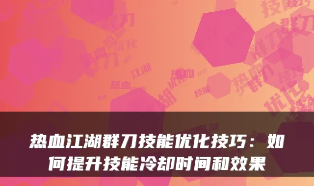 热血江湖群刀技能优化技巧：如何提升技能冷却时间和效果