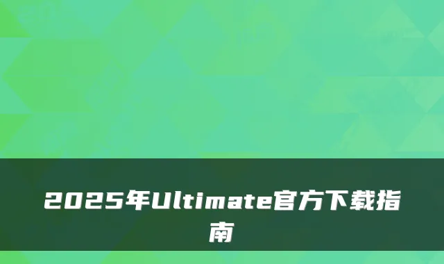 2025年Ultimate官方下载指南