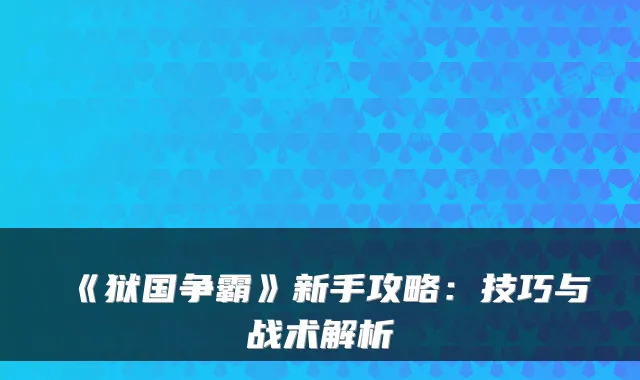 《狱国争霸》新手攻略：技巧与战术解析