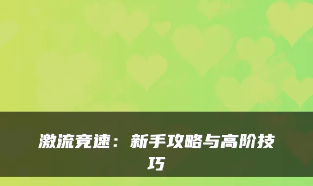激流竞速：新手攻略与高阶技巧