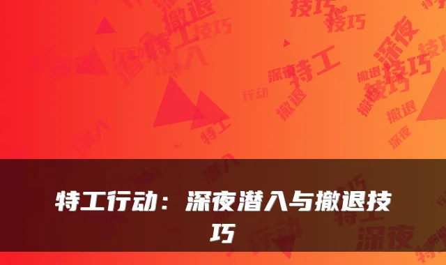 特工行动：深夜潜入与撤退技巧