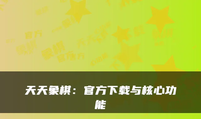 天天象棋：官方下载与核心功能