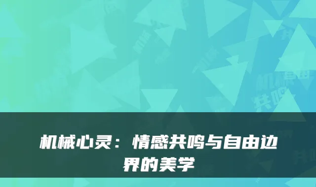 机械心灵：情感共鸣与自由边界的美学