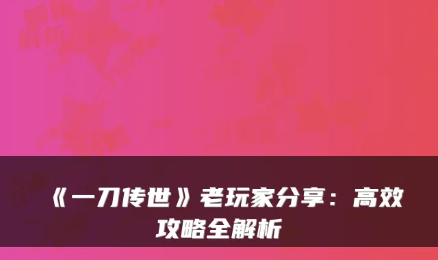《一刀传世》老玩家分享：高效攻略全解析