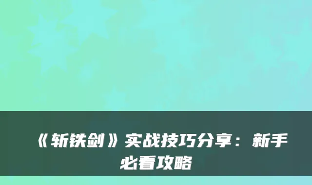 《斩铁剑》实战技巧分享：新手必看攻略