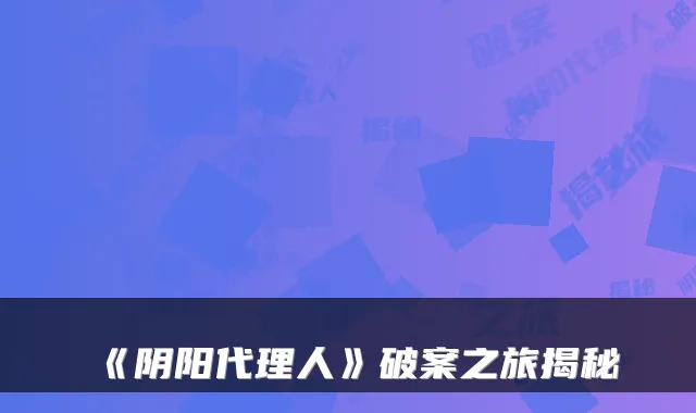 《阴阳代理人》破案之旅揭秘