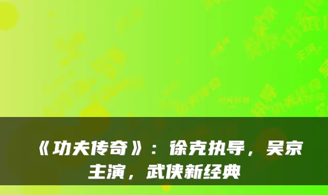 《功夫传奇》：徐克执导，吴京主演，武侠新经典