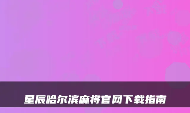 星辰哈尔滨麻将官网下载指南