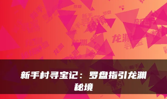 新手村寻宝记:罗盘指引龙渊秘境