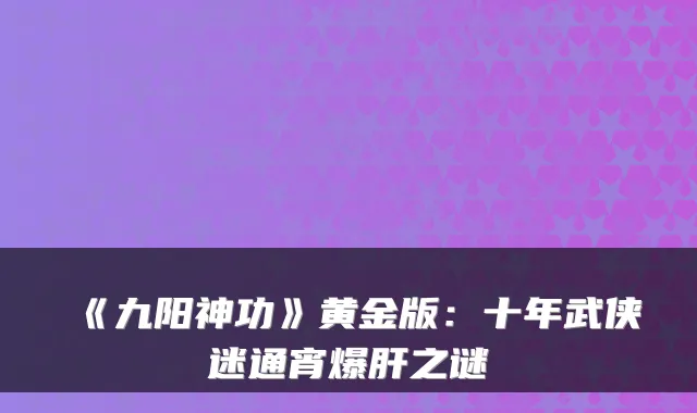 《九阳神功》黄金版：十年武侠迷通宵爆肝之谜