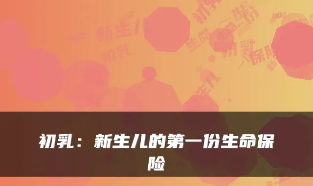 初乳：新生儿的第一份生命保险