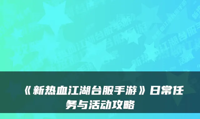 《新热血江湖台服手游》日常任务与活动攻略