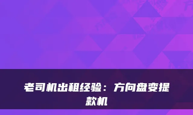 老司机出租经验：方向盘变提款机
