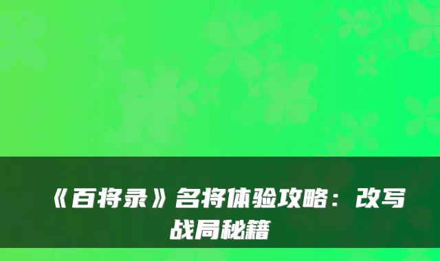 《百将录》名将体验攻略：改写战局秘籍