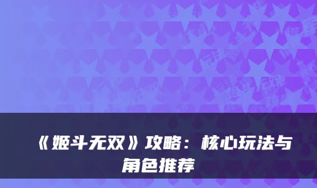 《姬斗无双》攻略：核心玩法与角色推荐