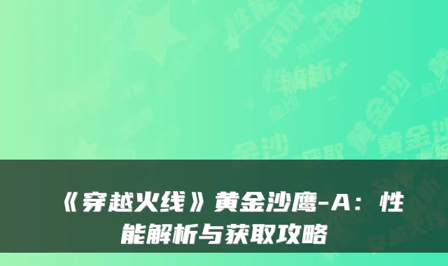 《穿越火线》黄金沙鹰-A:性能解析与获取攻略