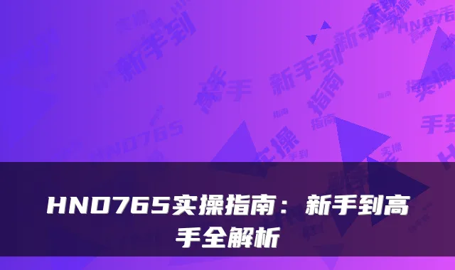 HND765实操指南：新手到高手全解析