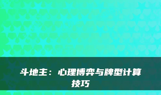 斗地主：心理博弈与牌型计算技巧