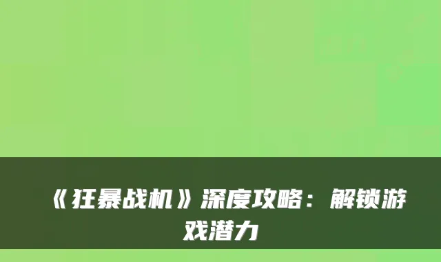 《狂暴战机》深度攻略：解锁游戏潜力