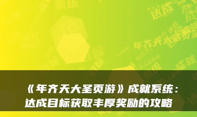 《年齐天大圣页游》成就系统:达成目标获取丰厚奖励的攻略