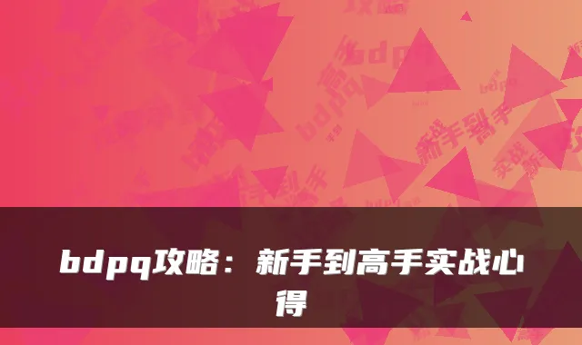bdpq攻略:新手到高手实战心得