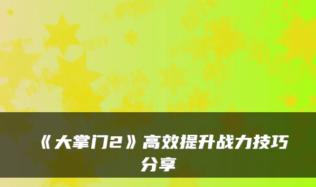 《大掌门2》高效提升战力技巧分享