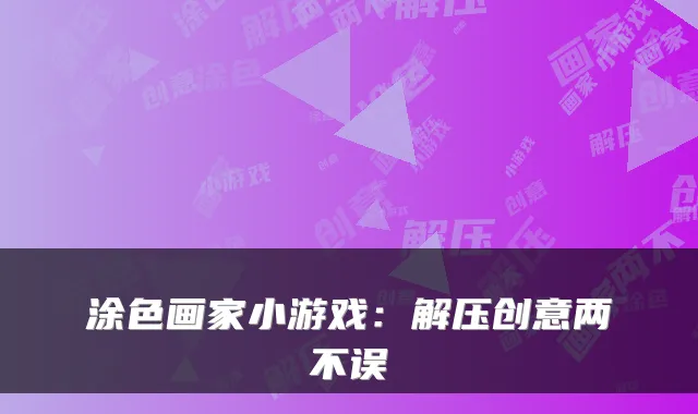 涂色画家小游戏：解压创意两不误