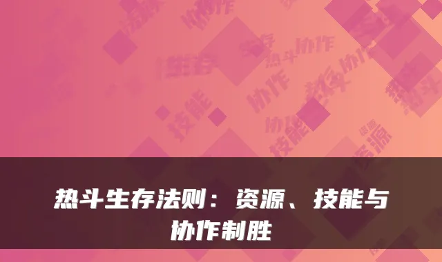 热斗生存法则：资源、技能与协作制胜