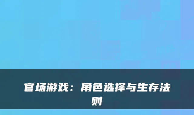 官场游戏：角色选择与生存法则