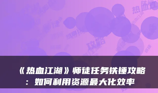 《热血江湖》师徒任务铁锤攻略：如何利用资源大化效率