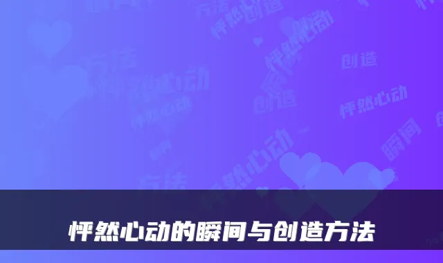 怦然心动的瞬间与创造方法