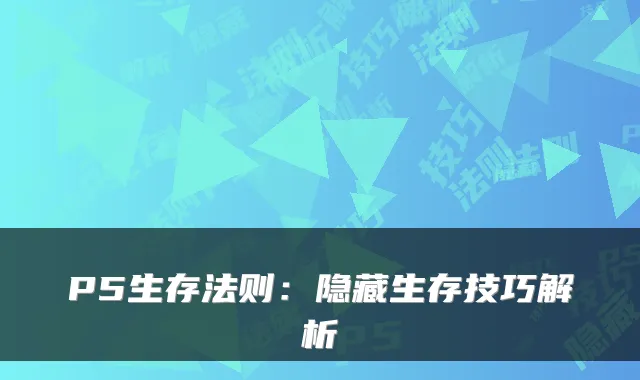 P5生存法则：隐藏生存技巧解析