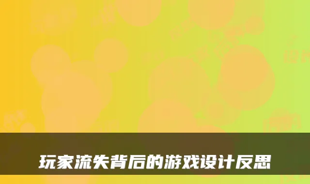玩家流失背后的游戏设计反思