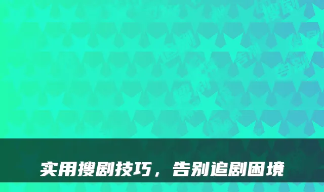 实用搜剧技巧，告别追剧困境