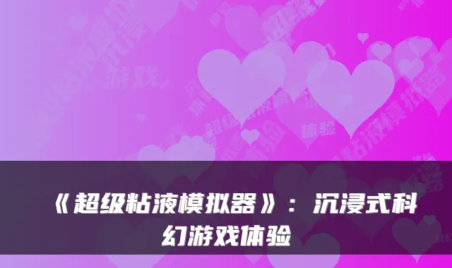 《超级粘液模拟器》：沉浸式科幻游戏体验