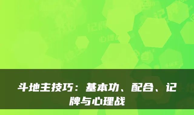 斗地主技巧：基本功、配合、记牌与心理战