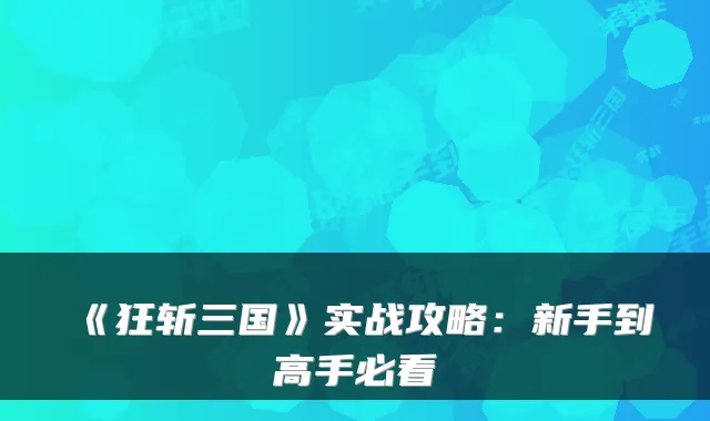 《狂斩三国》实战攻略：新手到高手必看