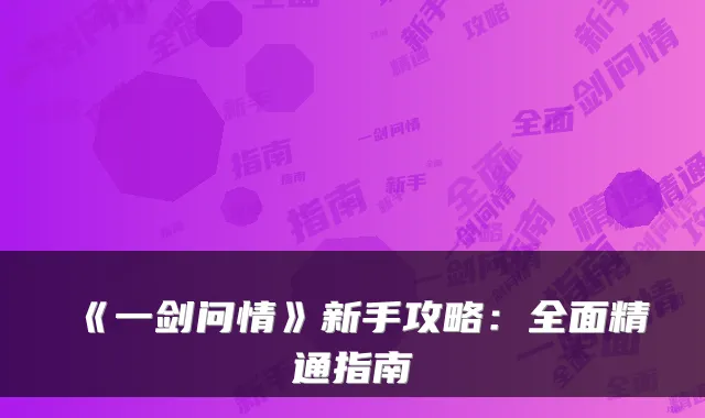 《一剑问情》新手攻略：全面精通指南
