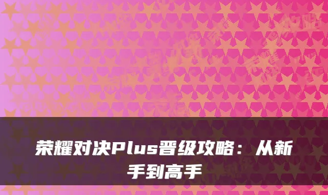荣耀对决Plus晋级攻略：从新手到高手