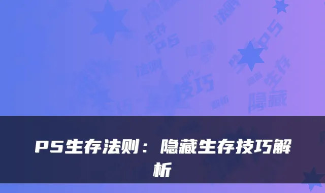 P5生存法则：隐藏生存技巧解析
