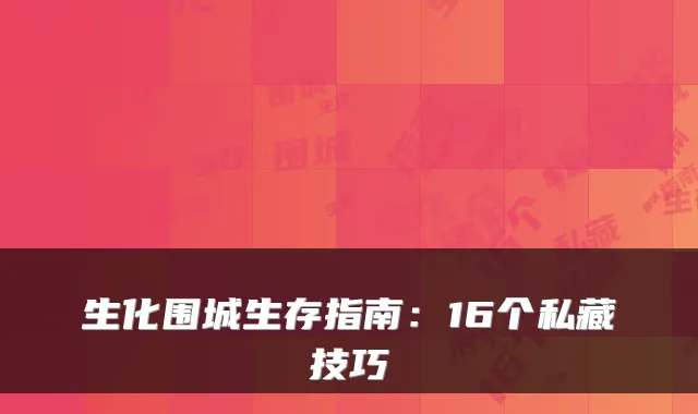 生化围城生存指南：16个私藏技巧