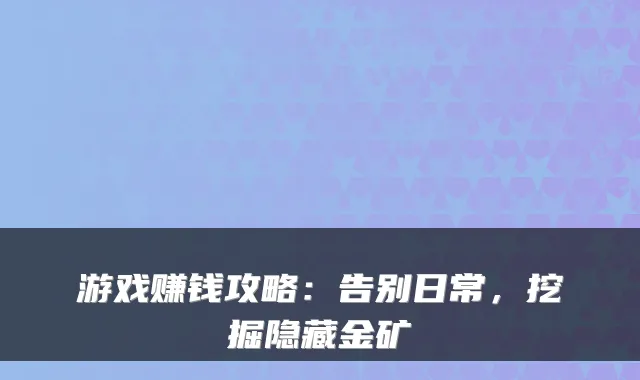 游戏赚钱攻略：告别日常，挖掘隐藏金矿