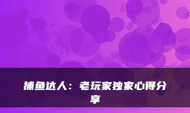 捕鱼达人：老玩家独家心得分享
