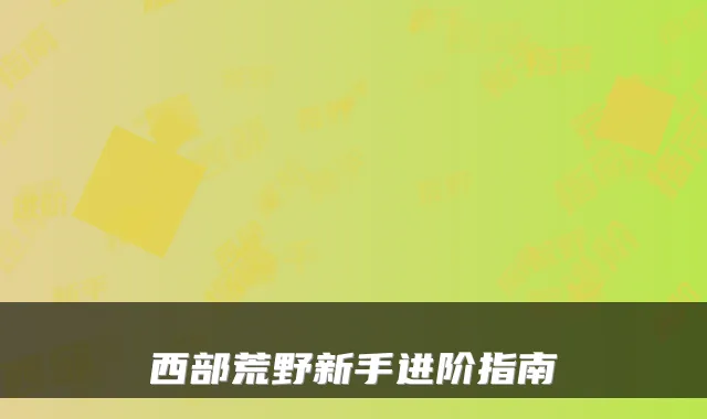 西部荒野新手进阶指南