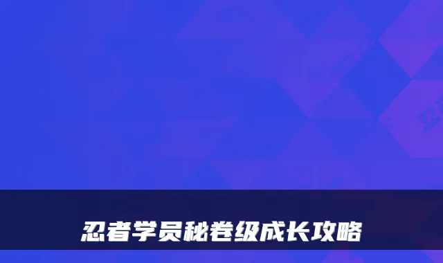 忍者学员秘卷级成长攻略